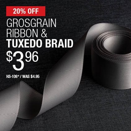 20% Off Grosgrain Ribbon & Tuxedo Braid $3.96 / HS-108* / Was $4.95.