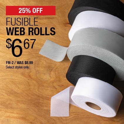 25% Off Fusible Web Rolls $6.67 / FM-2 / Was $8.89 / Select styles only.