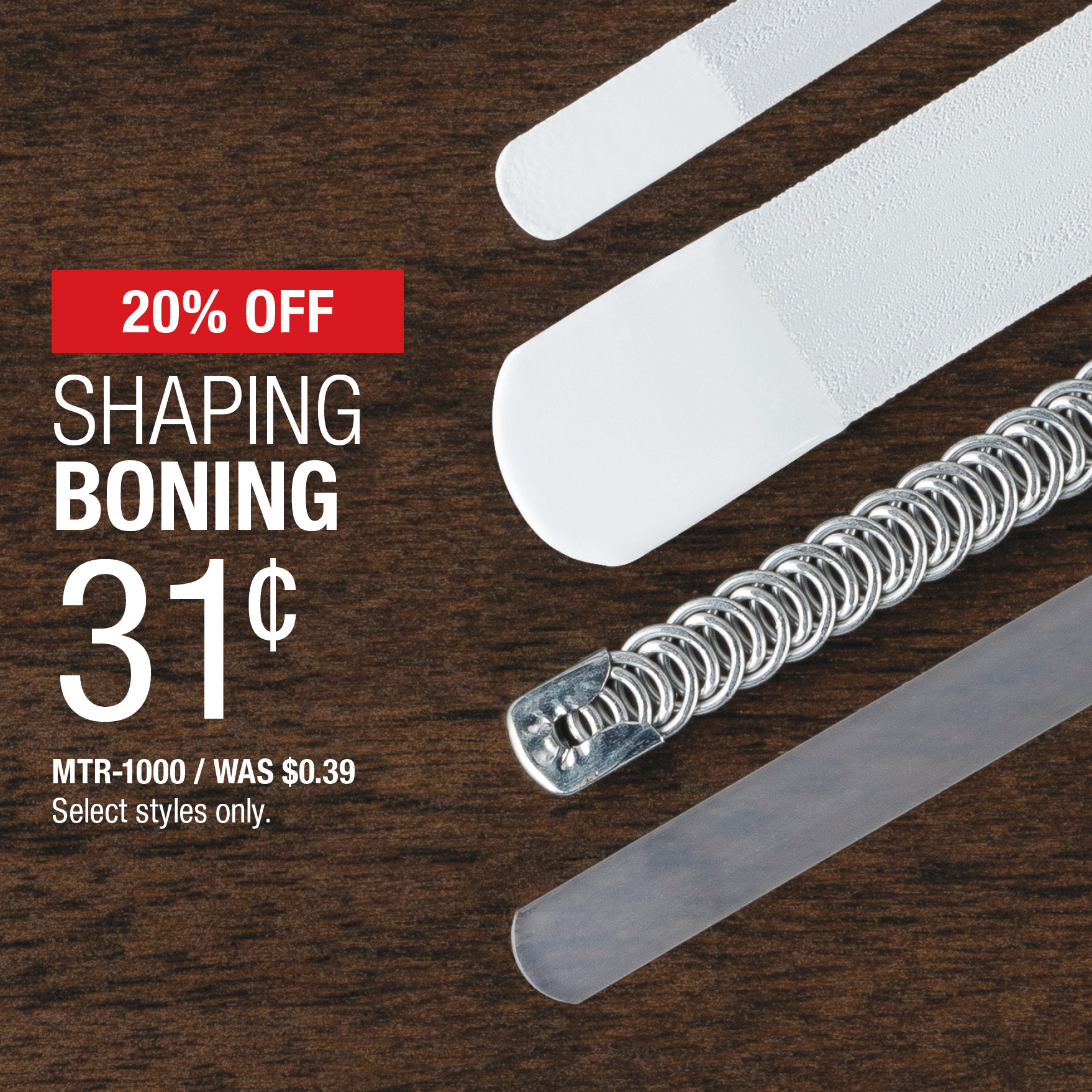 20% Off Shaping Boning .31¢ / MTR-1000 / Was .39¢ / Select styles only.
