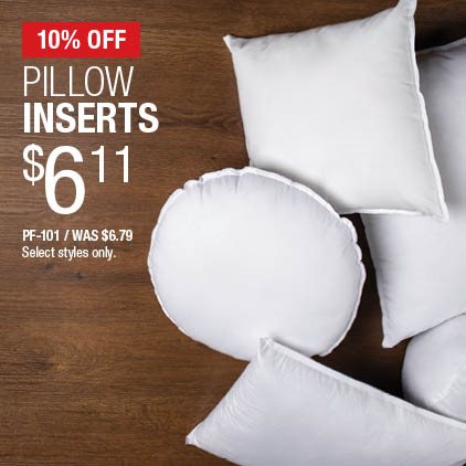 10% Off Pillow Forms $6.11 / PF-101 / Was $6.79 / Select styles only.
