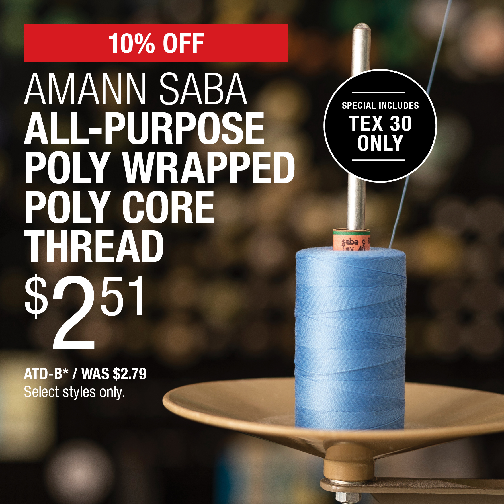 10% Off Amann Saba All-Purpose Poly Wrapped Poly Core Thread $2.51 / ATD-B* / Was $2.79 / Select styles only.
