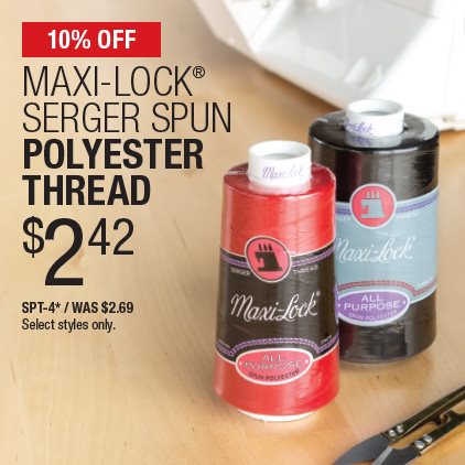 10% Off Maxi-Lock Serger Spun Polyester Thread $2.42 / SPT-4* / Was $2.69 / Select styles only.