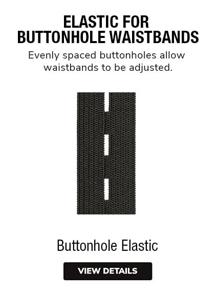 Buttonhole Elastic - Evenly spaced buttonholes allow waistbands to be adjusted.