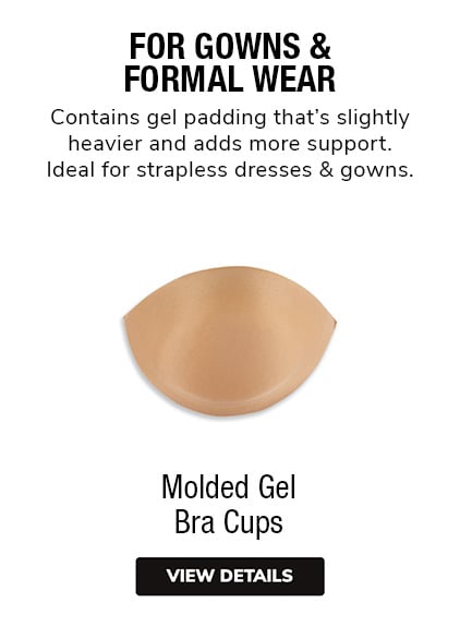 Molded Gel Bra Cups | Contains gel padding that's slightly heavier and adds more support. Ideal for strapless dresses and gowns.