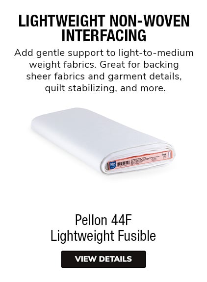 Pellon 44F Lightweight Fusible  |  Lightweight Nonwoven Interfacing  Add gentle support to light-to-medium weight fabrics. Great for backing sheer fabrics, quilt stabilizing, supporting garment details and more.