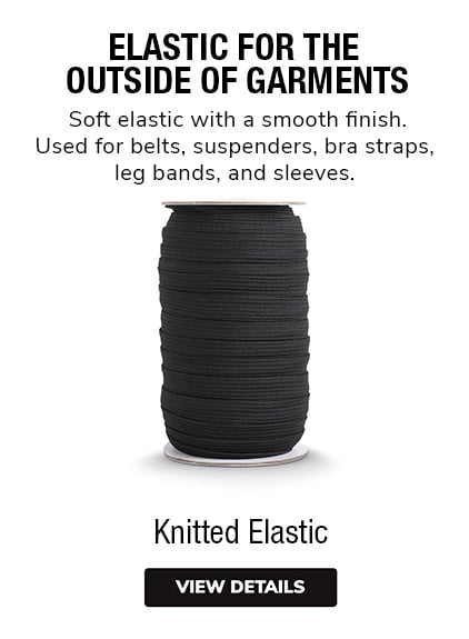 Knitted Elastic |  Elastic for the Outside of Garments |  Soft elastic with a smooth finish. Use for belts, suspenders, bra straps, leg bands, and sleeves. 