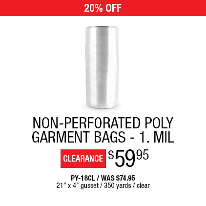 20% Off Non-Perforated Poly Garment Bags - 1. Mil $59.95 / PY-18CL / Was $74.95 / 21" x 4" gusset / 350 yards / Clear.