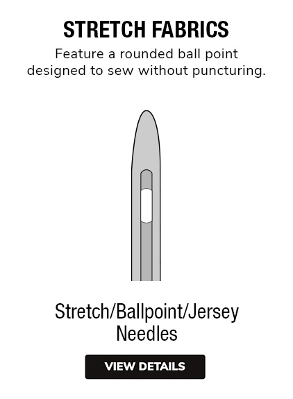 Ballpoint Needles | Stretch Needles | 	For Stretch Fabrics . Rounded ball point designed not to puncture stretch fabrics. 