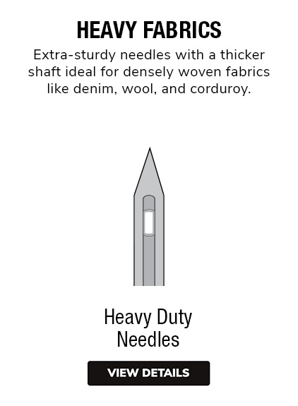 Heavy Duty Needles | Extra-sturdy needles witha thicker saft ideal for densely woven fabrics like denim, wool, and corduroy.