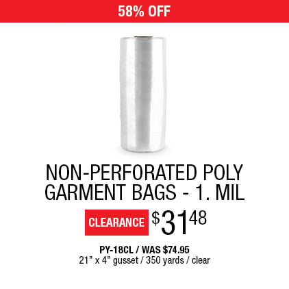 20% Off Non-Perforated Poly Garment Bags - 1. Mil $59.95 / PY-18CL / Was $74.95 / 21" x 4" gusset / 350 yards / Clear.